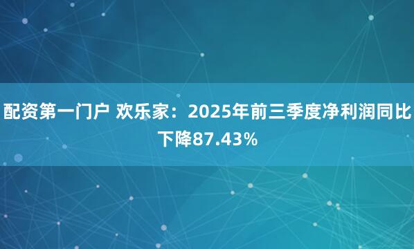 配资第一门户 欢乐家：2025年前三季度净利润同比下降87.43%