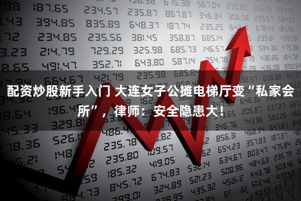 配资炒股新手入门 大连女子公摊电梯厅变“私家会所”，律师：安全隐患大！