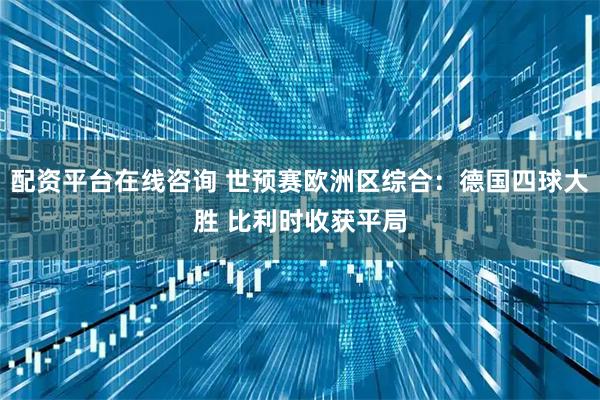 配资平台在线咨询 世预赛欧洲区综合：德国四球大胜 比利时收获平局