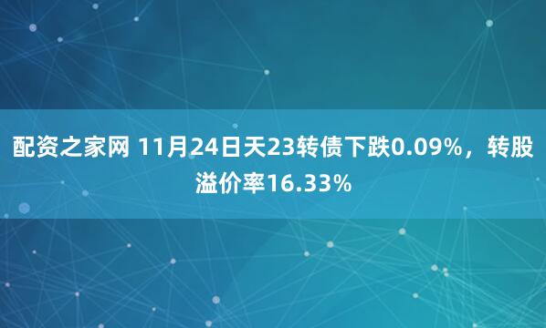 配资之家网 11月24日天23转债下跌0.09%，转股溢价率16.33%