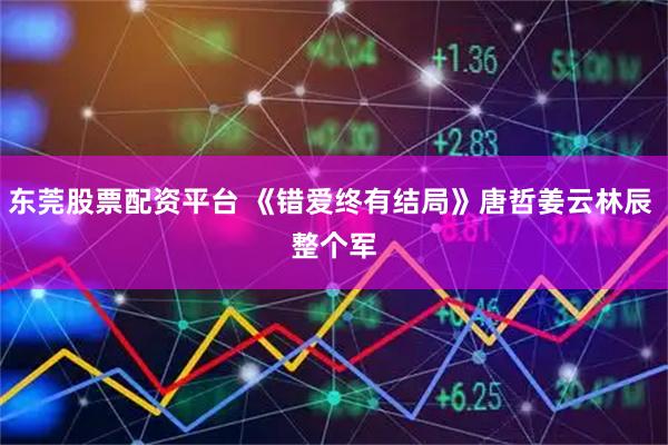 东莞股票配资平台 《错爱终有结局》唐哲姜云林辰 　整个军