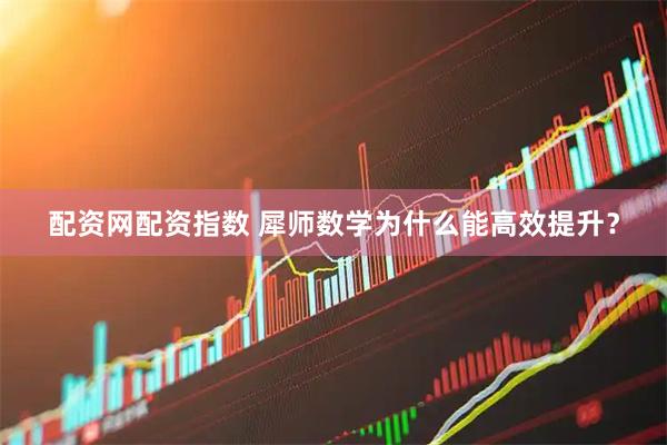 配资网配资指数 犀师数学为什么能高效提升？