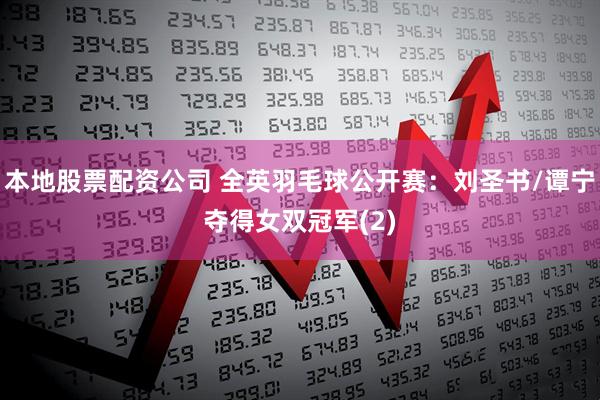 本地股票配资公司 全英羽毛球公开赛：刘圣书/谭宁夺得女双冠军(2)