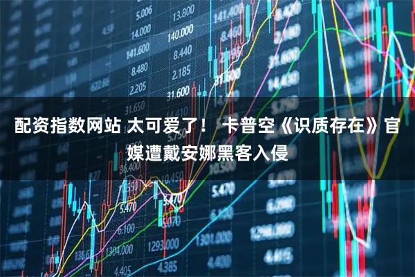 配资指数网站 太可爱了！ 卡普空《识质存在》官媒遭戴安娜黑客入侵