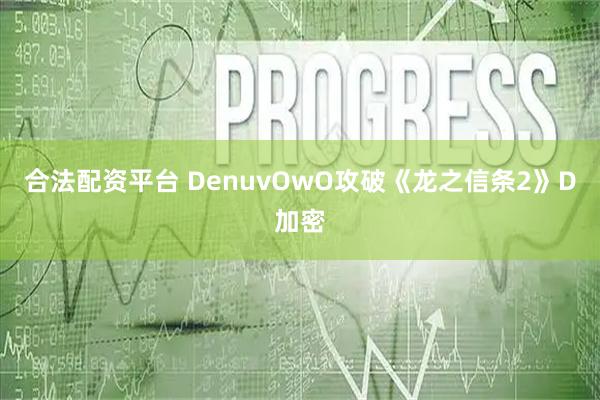 合法配资平台 DenuvOwO攻破《龙之信条2》D加密