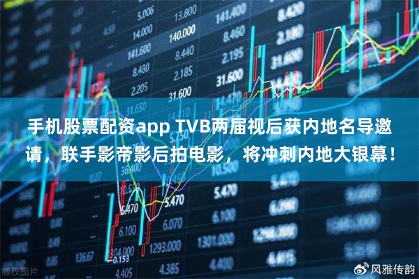 手机股票配资app TVB两届视后获内地名导邀请，联手影帝影后拍电影，将冲刺内地大银幕！
