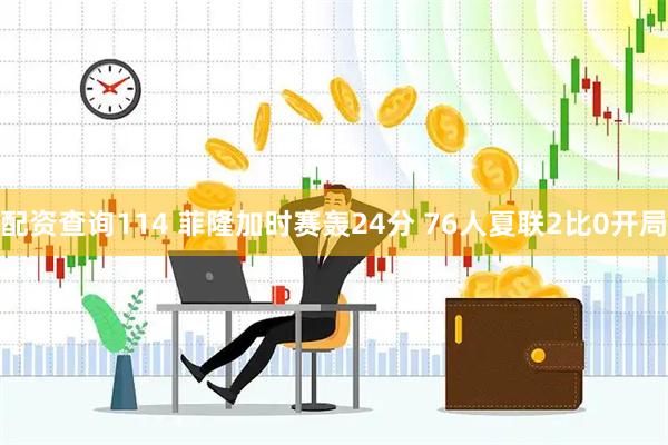 配资查询114 菲隆加时赛轰24分 76人夏联2比0开局